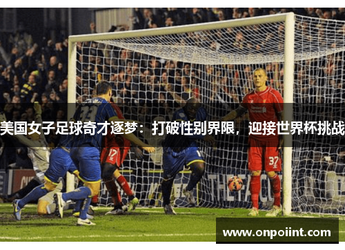 美国女子足球奇才逐梦：打破性别界限，迎接世界杯挑战