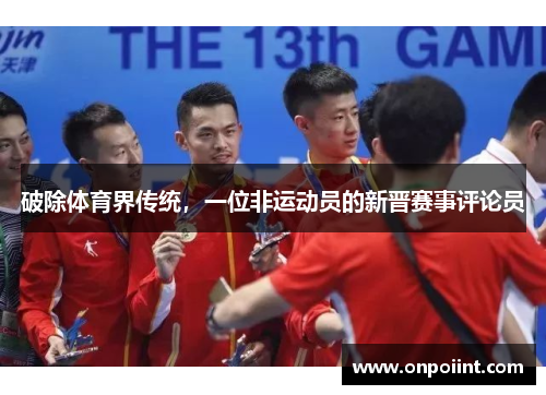 破除体育界传统，一位非运动员的新晋赛事评论员