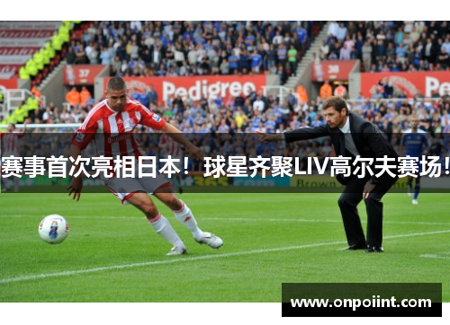 赛事首次亮相日本！球星齐聚LIV高尔夫赛场！