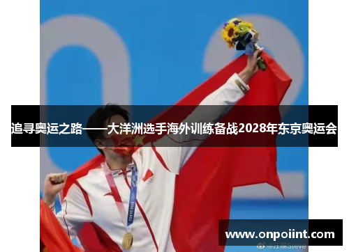 追寻奥运之路——大洋洲选手海外训练备战2028年东京奥运会