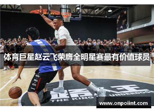 体育巨星赵云飞荣膺全明星赛最有价值球员