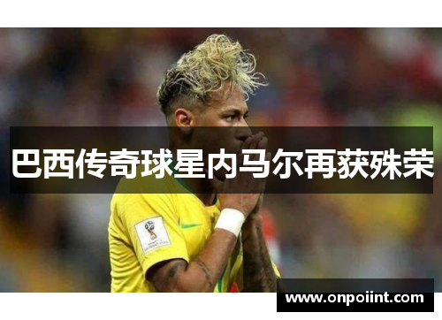 巴西传奇球星内马尔再获殊荣